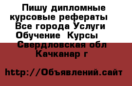 Пишу дипломные курсовые рефераты  - Все города Услуги » Обучение. Курсы   . Свердловская обл.,Качканар г.